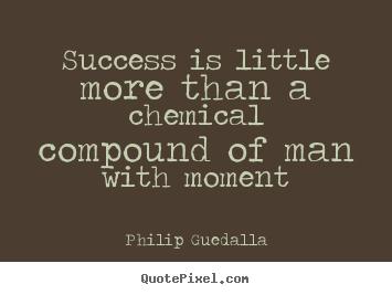 Philip Guedalla picture quote - Success is little more than a chemical compound.. - Success sayings