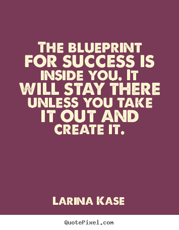 Larina Kase picture quotes - The blueprint for success is inside you. it will stay.. - Success quotes