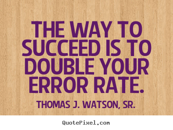 Quotes about success - The way to succeed is to double your error rate.