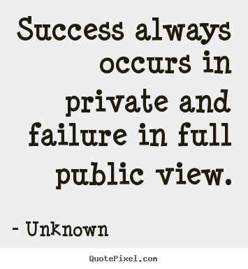 Success quotes - Success always occurs in private and failure in full public view.