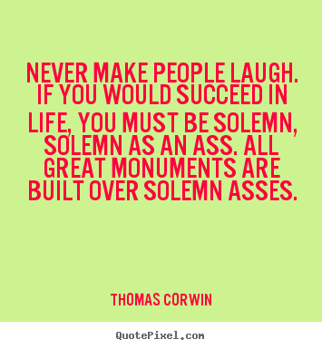 Success quote - Never make people laugh. if you would succeed in life, you must..