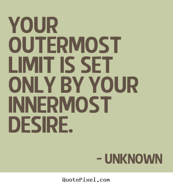 Your outermost limit is set only by your innermost desire. Unknown popular success quotes