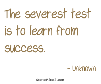 Success quotes - The severest test is to learn from success.