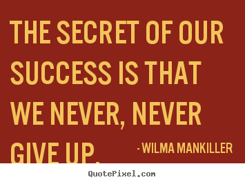 The secret of our success is that we never,.. Wilma Mankiller good success quotes
