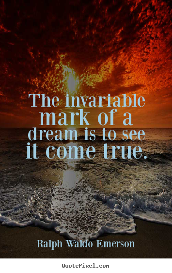 Ralph Waldo Emerson picture quotes - The invariable mark of a dream is to see it come true. - Success quotes