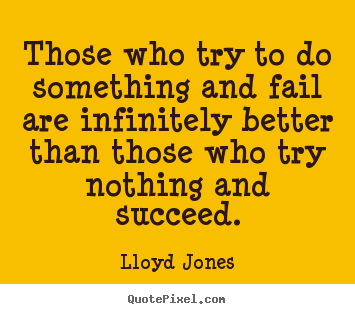Create your own picture quote about success - Those who try to do something and fail are infinitely better than those..