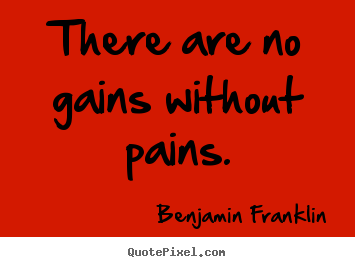 Benjamin Franklin picture quotes - There are no gains without pains. - Success quote