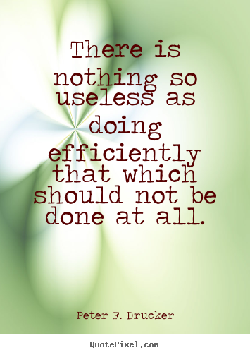 Peter F. Drucker image quote - There is nothing so useless as doing efficiently.. - Success quote