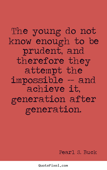 Pearl S. Buck picture quotes - The young do not know enough to be prudent,.. - Success quotes