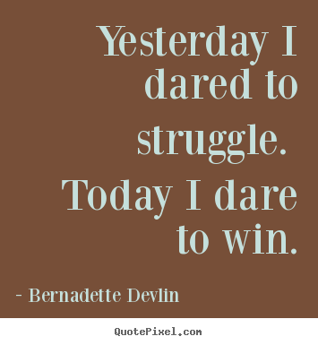 Success quotes - Yesterday i dared to struggle.  today i dare to win.