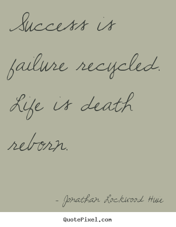 Quotes about success - Success is failure recycled. life is death reborn.