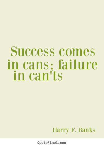 Quotes about success - Success comes in cans; failure in can'ts