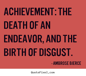 Success quotes - Achievement: the death of an endeavor, and the birth of disgust.