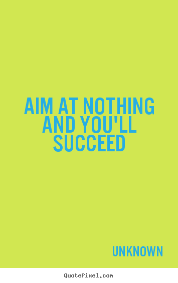 Unknown picture quotes - Aim at nothing and you'll succeed - Success quotes