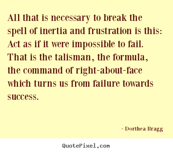 Dorthea Bragg picture quotes - All that is necessary to break the spell of inertia.. - Success quote
