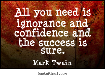 Quotes about success - All you need is ignorance and confidence and the success is..