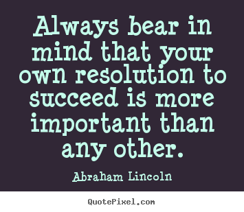 How to design picture quotes about success - Always bear in mind that your own resolution to succeed is more important..