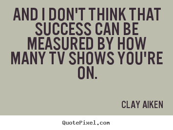 Quote about success - And i don't think that success can be measured by how many tv shows..