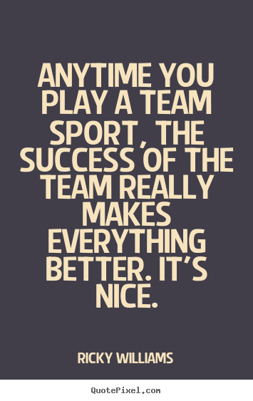 Anytime you play a team sport, the success of the team really makes.. Ricky Williams  success quote