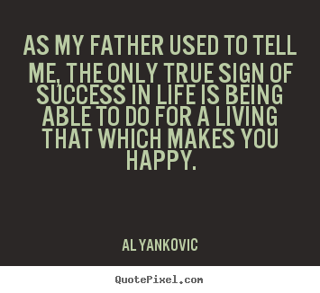 Quotes about success - As my father used to tell me, the only true sign..
