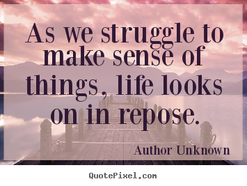 Author Unknown picture quotes - As we struggle to make sense of things, life looks.. - Success quote