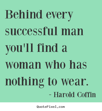 Create your own picture quote about success - Behind every successful man you'll find a woman who has nothing to..
