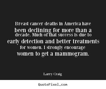 Breast cancer deaths in america have been declining for more than.. Larry Craig  success quotes
