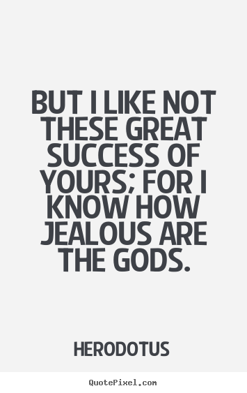 Quotes about success - But i like not these great success of yours; for i know..