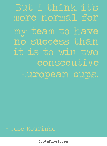 Success quote - But i think it's more normal for my team to have no..