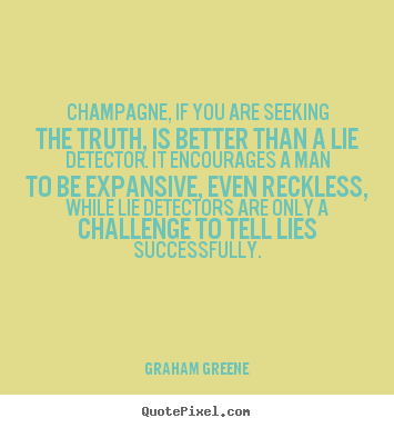 Champagne, if you are seeking the truth, is better than a lie detector... Graham Greene  success quotes