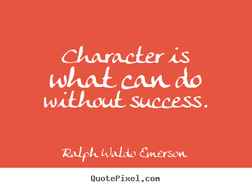 Character is what can do without success. Ralph Waldo Emerson good success quote