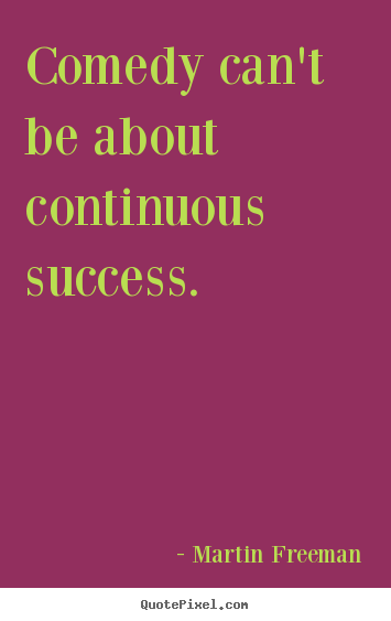 Quote about success - Comedy can't be about continuous success.