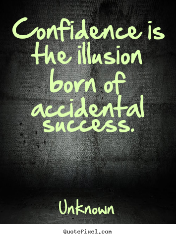 Unknown picture quotes - Confidence is the illusion born of accidental success. - Success quotes