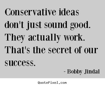 Quote about success - Conservative ideas don't just sound good. they actually..