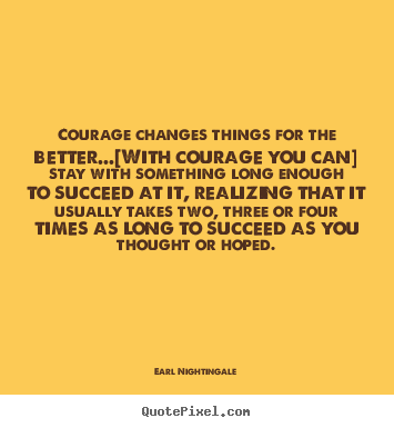 Create graphic picture quotes about success - Courage changes things for the better...[with courage you..