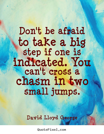 Don't be afraid to take a big step if one is indicated... David Lloyd George  success sayings