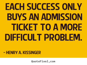 Henry A. Kissinger photo quote - Each success only buys an admission ticket to a more difficult.. - Success sayings