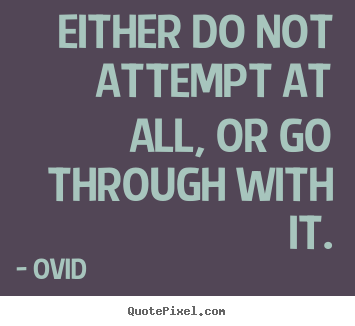 Either do not attempt at all, or go through.. Ovid popular success quote