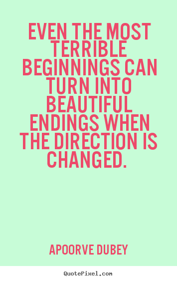 Apoorve Dubey poster quotes - Even the most terrible beginnings can turn.. - Success quotes