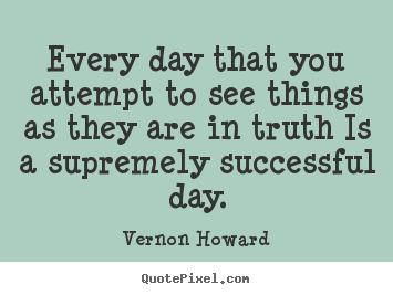 Vernon Howard picture quotes - Every day that you attempt to see things as they are in.. - Success quote