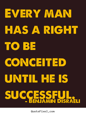 Sayings about success - Every man has a right to be conceited until he is successful.