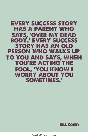 Bill Cosby photo quote - Every success story has a parent who says, 'over my dead.. - Success quote