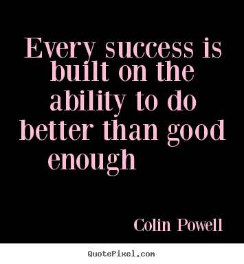 Colin Powell picture quotes - Every success is built on the ability to do better than good enough.. - Success quotes