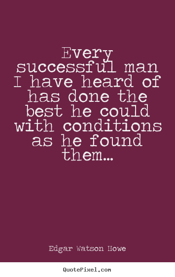 Quotes about success - Every successful man i have heard of has done the best he could..