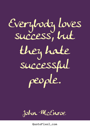 Design picture sayings about success - Everybody loves success, but they hate successful people.