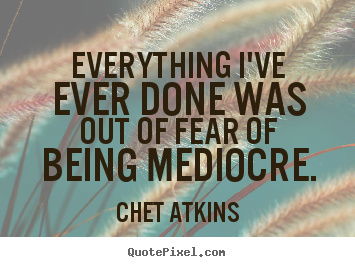 Design picture quotes about success - Everything i've ever done was out of fear of being mediocre.