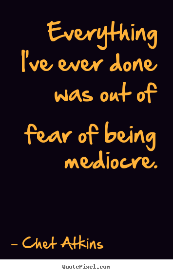 Success quotes - Everything i've ever done was out of fear of..