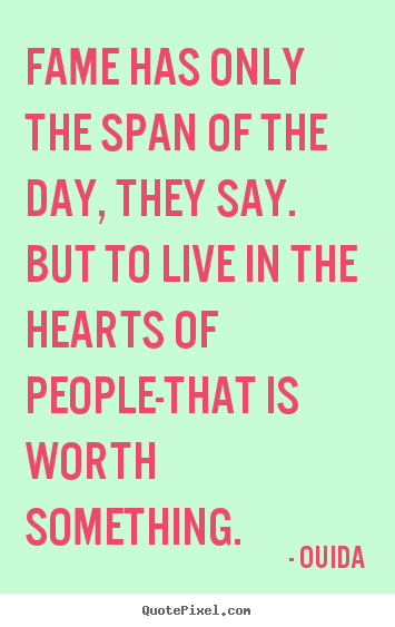 Fame has only the span of the day, they say. but to live in the.. Ouida popular success quote