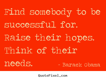 Success quotes - Find somebody to be successful for. raise their..