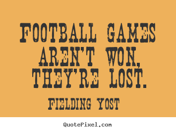 Football games aren't won, they're lost. Fielding Yost  success quotes